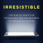 Irresistible: The Rise of Addictive Technology and the Business of Keeping Us Hooked